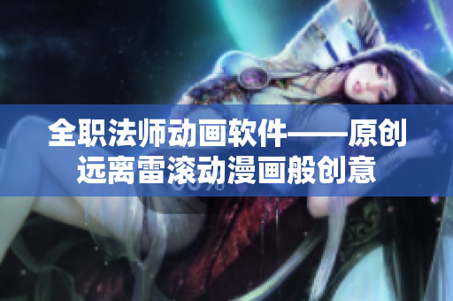 全职法师动画软件——原创远离雷滚动漫画般创意