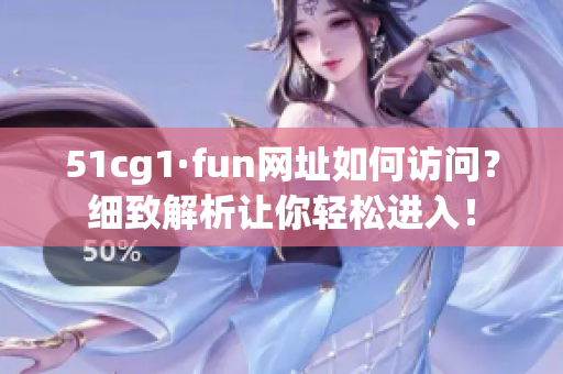 51cg1·fun网址如何访问？细致解析让你轻松进入！