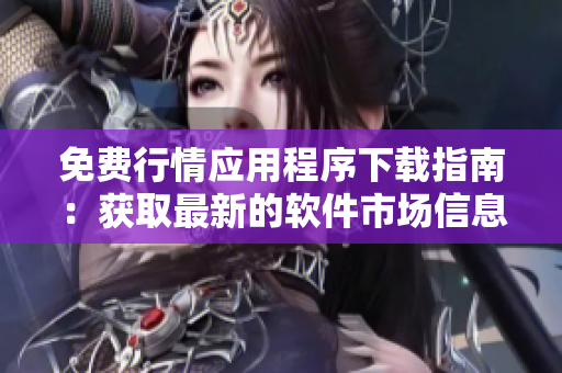 免费行情应用程序下载指南：获取最新的软件市场信息