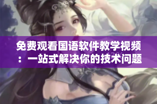 免费观看国语软件教学视频：一站式解决你的技术问题！