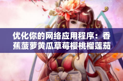 优化你的网络应用程序：香蕉菠萝黄瓜草莓樱桃榴莲茄子为你呈现的关键步骤