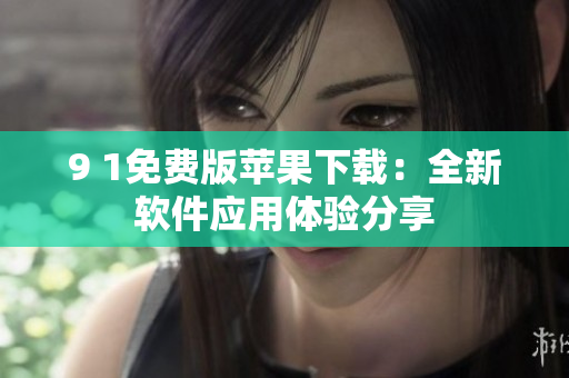9 1免费版苹果下载：全新软件应用体验分享