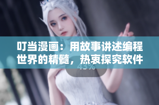 叮当漫画：用故事讲述编程世界的精髓，热衷探究软件世界