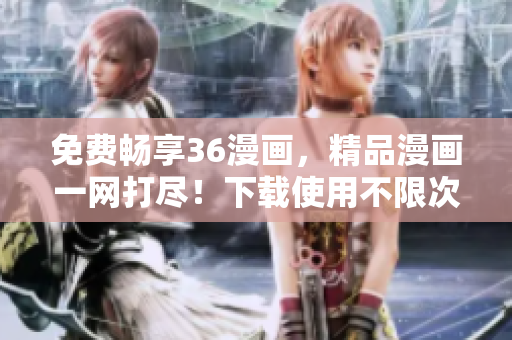 免费畅享36漫画，精品漫画一网打尽！下载使用不限次数！