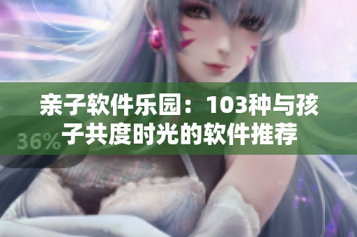 亲子软件乐园：103种与孩子共度时光的软件推荐