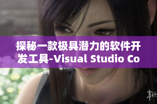 探秘一款极具潜力的软件开发工具-Visual Studio Code