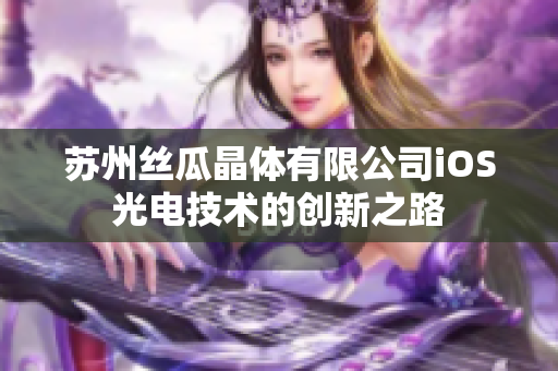 苏州丝瓜晶体有限公司iOS光电技术的创新之路