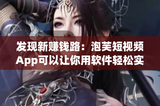发现新赚钱路：泡芙短视频App可以让你用软件轻松实现个人收入！