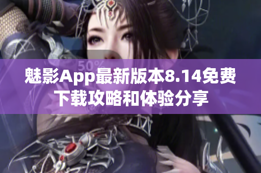 魅影App最新版本8.14免费下载攻略和体验分享