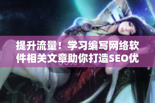 提升流量！学习编写网络软件相关文章助你打造SEO优化的短视频网页