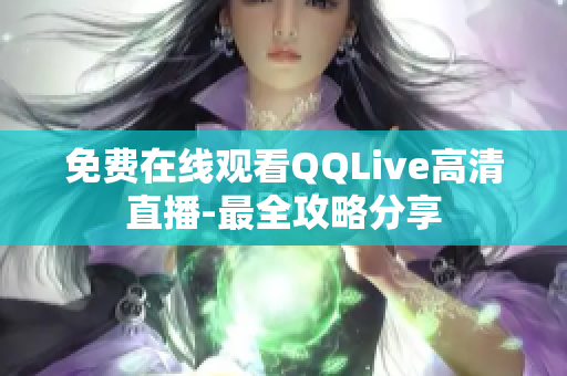 免费在线观看QQLive高清直播-最全攻略分享