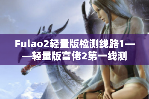 Fulao2轻量版检测线路1——轻量版富佬2第一线测