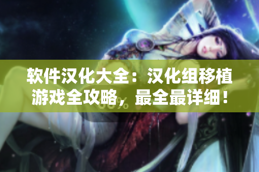 软件汉化大全：汉化组移植游戏全攻略，最全最详细！