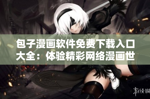 包子漫画软件免费下载入口大全：体验精彩网络漫画世界