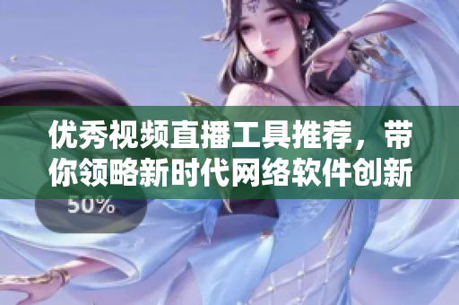优秀视频直播工具推荐，带你领略新时代网络软件创新