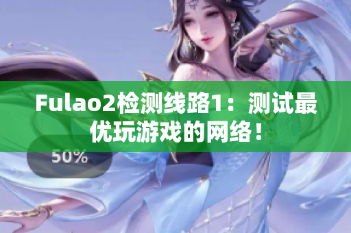 Fulao2检测线路1：测试最优玩游戏的网络！