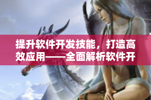 提升软件开发技能，打造高效应用——全面解析软件开发实战经验