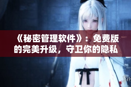 《秘密管理软件》：免费版的完美升级，守卫你的隐私安全