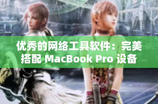 优秀的网络工具软件：完美搭配 MacBook Pro 设备