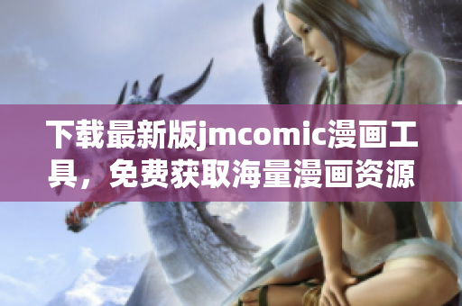 下载最新版jmcomic漫画工具，免费获取海量漫画资源