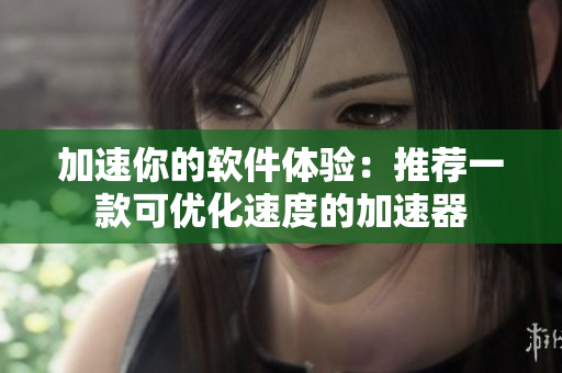 加速你的软件体验：推荐一款可优化速度的加速器