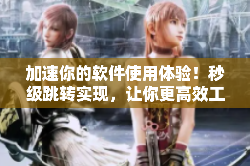 加速你的软件使用体验！秒级跳转实现，让你更高效工作！