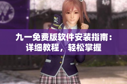 九一免费版软件安装指南：详细教程，轻松掌握