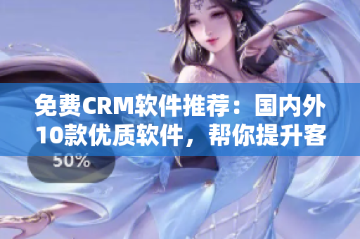 免费CRM软件推荐：国内外10款优质软件，帮你提升客户管理效率