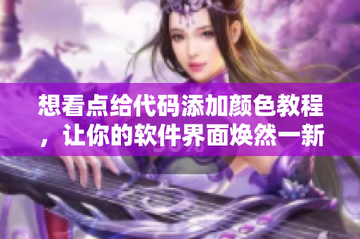 想看点给代码添加颜色教程，让你的软件界面焕然一新