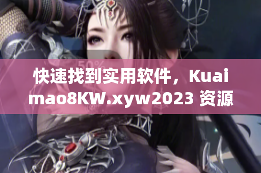 快速找到实用软件，Kuaimao8KW.xyw2023 资源分享指南