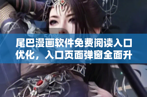 尾巴漫画软件免费阅读入口优化，入口页面弹窗全面升级