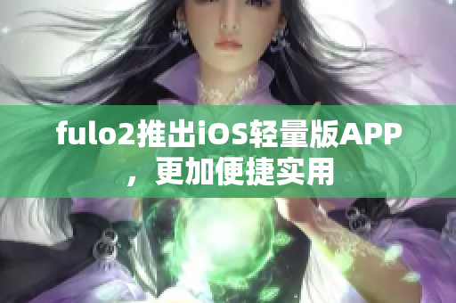 fulo2推出iOS轻量版APP，更加便捷实用