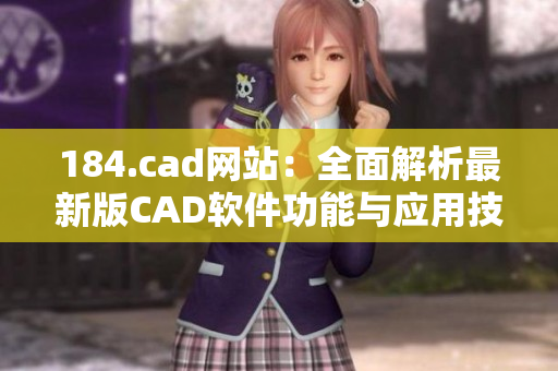 184.cad网站：全面解析最新版CAD软件功能与应用技巧