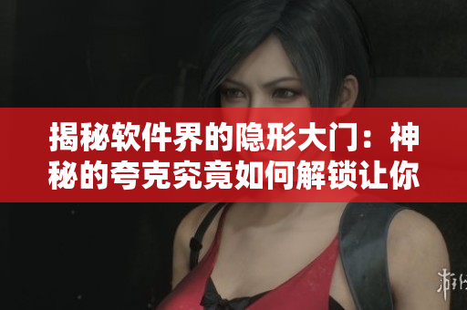 揭秘软件界的隐形大门：神秘的夸克究竟如何解锁让你畅通无阻？