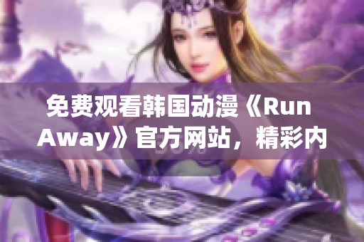 免费观看韩国动漫《Run Away》官方网站，精彩内容等你发掘！