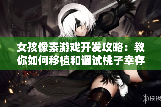 女孩像素游戏开发攻略：教你如何移植和调试桃子幸存女孩软件