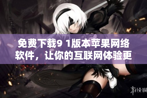 免费下载9 1版本苹果网络软件，让你的互联网体验更轻松