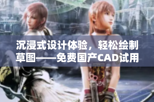 沉浸式设计体验，轻松绘制草图——免费国产CAD试用！