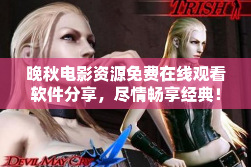 晚秋电影资源免费在线观看软件分享，尽情畅享经典！