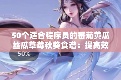 50个适合程序员的番茄黄瓜丝瓜草莓秋葵食谱：提高效率，保持健康！