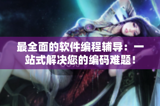 最全面的软件编程辅导：一站式解决您的编码难题！