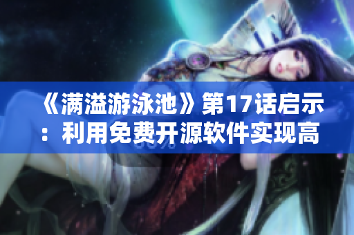 《满溢游泳池》第17话启示：利用免费开源软件实现高效数据管理！