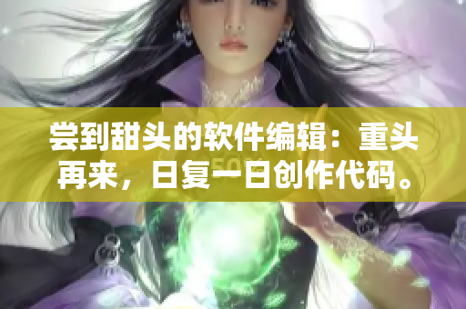 尝到甜头的软件编辑：重头再来，日复一日创作代码。