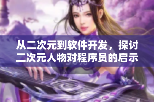 从二次元到软件开发，探讨二次元人物对程序员的启示