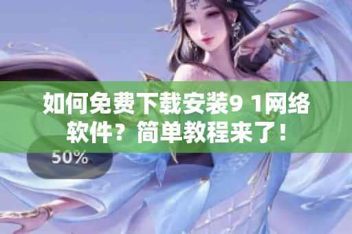 如何免费下载安装9 1网络软件？简单教程来了！