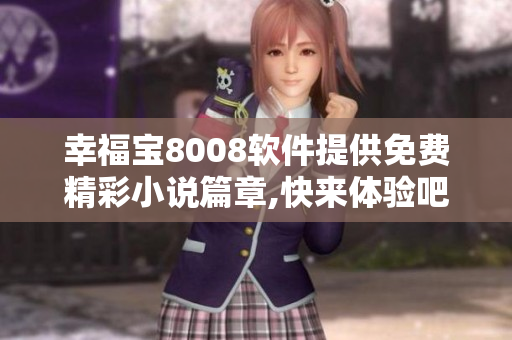 幸福宝8008软件提供免费精彩小说篇章,快来体验吧!