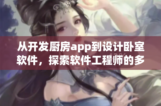 从开发厨房app到设计卧室软件，探索软件工程师的多面任务
