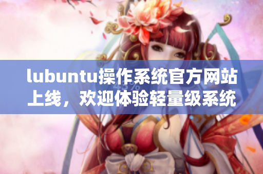 lubuntu操作系统官方网站上线，欢迎体验轻量级系统
