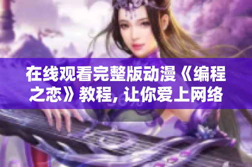 在线观看完整版动漫《编程之恋》教程, 让你爱上网络软件开发!