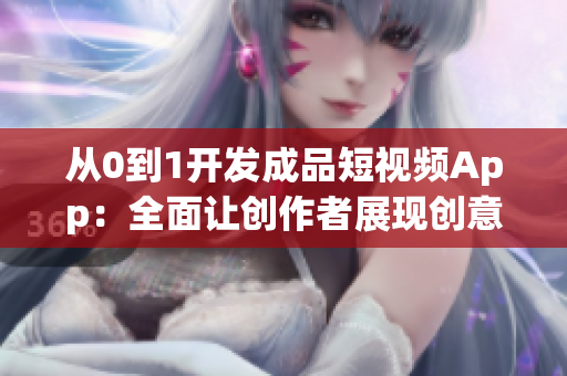 从0到1开发成品短视频App：全面让创作者展现创意